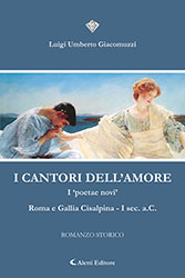 Luigi Umberto Giacomuzzi - I CANTORI DELL’AMORE - I ‘poetae novi’ Roma e Gallia Cisalpina - I sec. a.C.