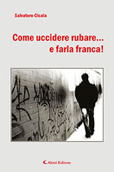 Salvatore Cicala - Come uccidere rubare... e farla franca!