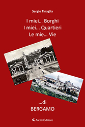 Sergio Tinaglia - I miei… Borghi I miei… Quartieri Le mie… Vie …di Bergamo