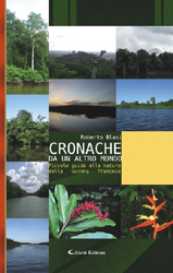 Copertina del libro di Roberto Blasi  Cronache da un altro mondo, Piccola guida alla natura della Guyana francese, Aletti Editore
