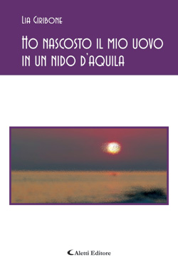 Copertina del libro di Lia Giribone - Ho nascosto il mio uovo in un nido d'aquila, Aletti Editore