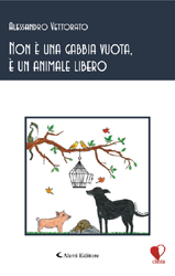 Copertina del libro di Alessandro Vettorato  Non  una gabbia vuota,  un animale libero, Aletti Editore