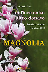 Autori Vari - Tra un fiore colto e l'altro donato Poesie d'amore Edizione 2022 - Magnolia